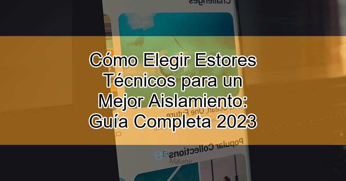 Cómo Elegir Estores Técnicos para un Mejor Aislamiento: Guía Completa 2023