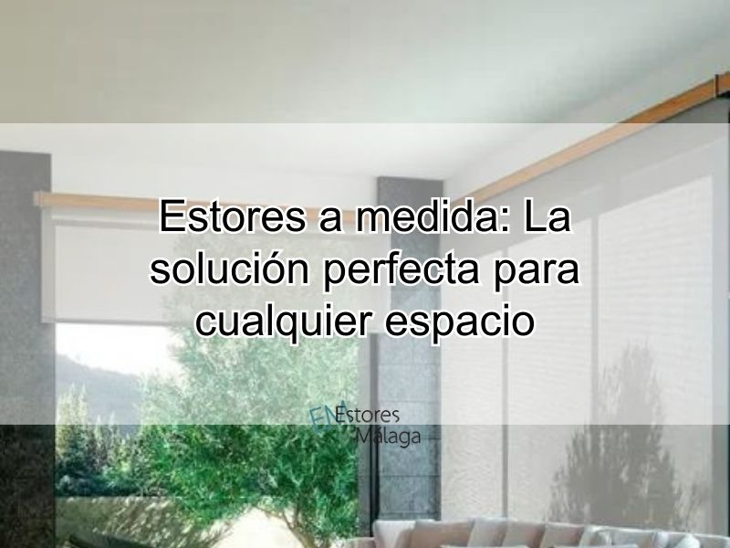 Estores a medida: La solución perfecta para cualquier espacio