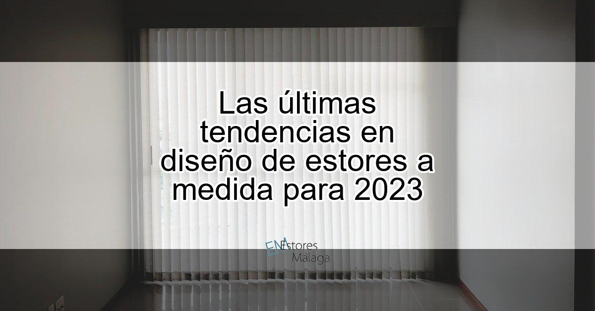 Las últimas tendencias en diseño de estores a medida para 2023