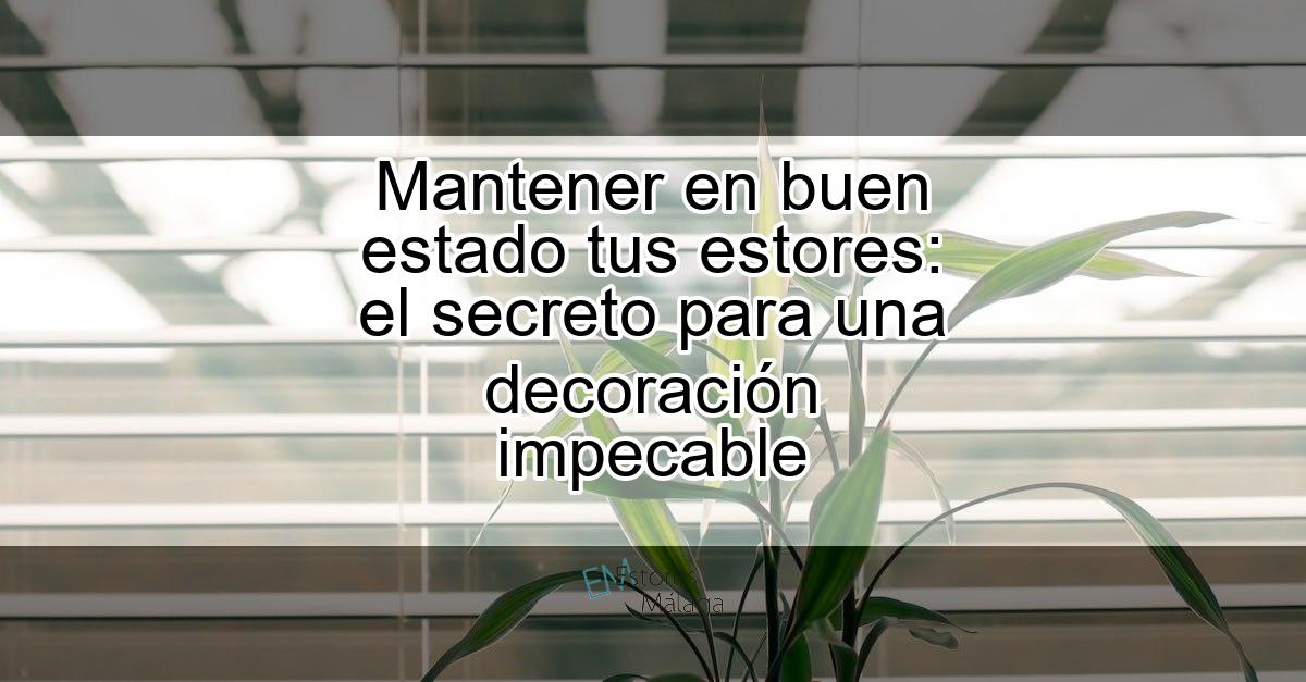 Mantener en buen estado tus estores: el secreto para una decoración impecable