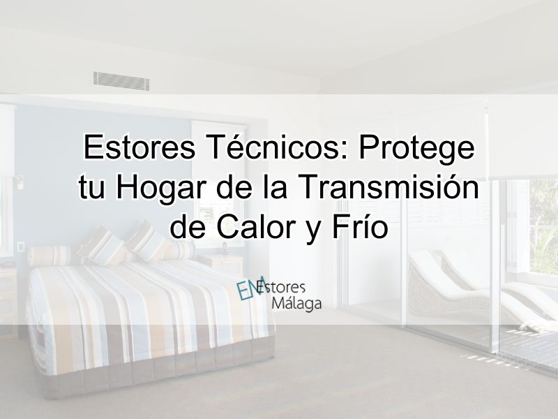 Estores Técnicos: Protege tu Hogar de la Transmisión de Calor y Frío